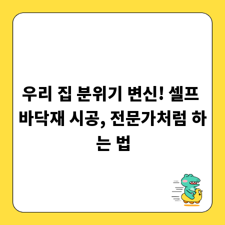 우리 집 분위기 변신! 셀프 바닥재 시공, 전문가처럼 하는 법