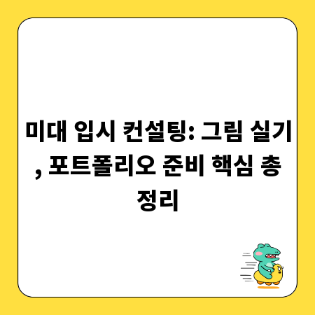 미대 입시 컨설팅: 그림 실기, 포트폴리오 준비 핵심 총정리