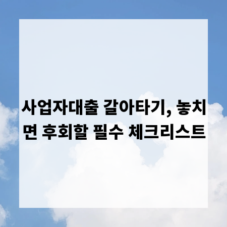 사업자대출 갈아타기, 놓치면 후회할 필수 체크리스트