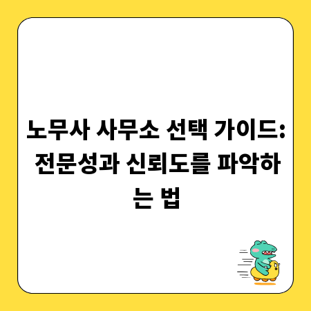노무사 사무소 선택 가이드: 전문성과 신뢰도를 파악하는 법
