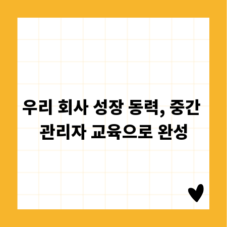 우리 회사 성장 동력, 중간 관리자 교육으로 완성