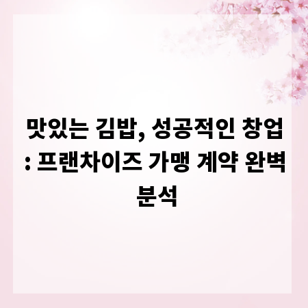 맛있는 김밥, 성공적인 창업: 프랜차이즈 가맹 계약 완벽 분석