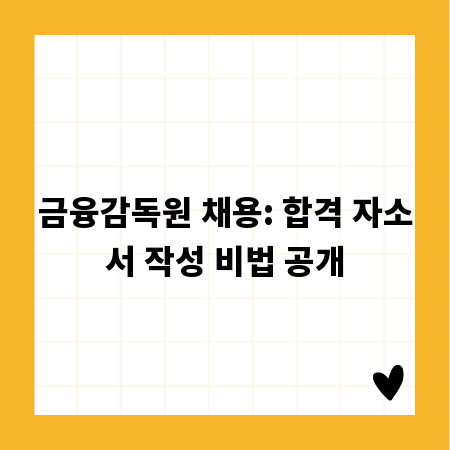 금융감독원 채용: 합격 자소서 작성 비법 공개
