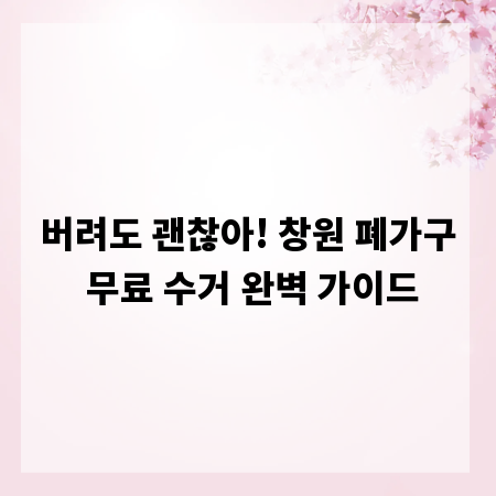 버려도 괜찮아! 창원 폐가구 무료 수거 완벽 가이드