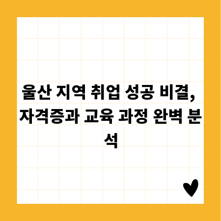 울산 지역 취업 성공 비결, 자격증과 교육 과정 완벽 분석