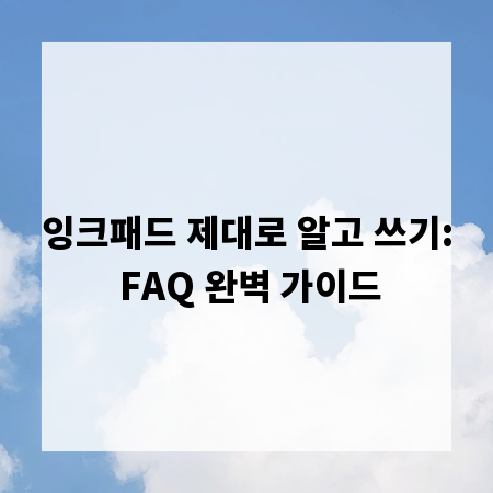 잉크패드 제대로 알고 쓰기: FAQ 완벽 가이드