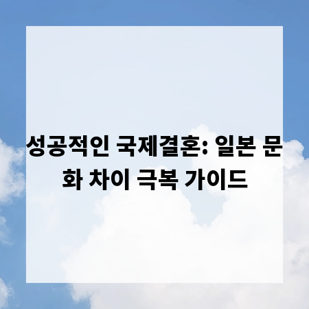 성공적인 국제결혼: 일본 문화 차이 극복 가이드