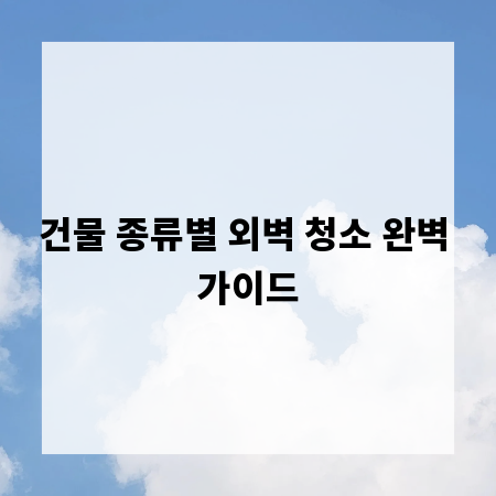 건물 종류별 외벽 청소 완벽 가이드