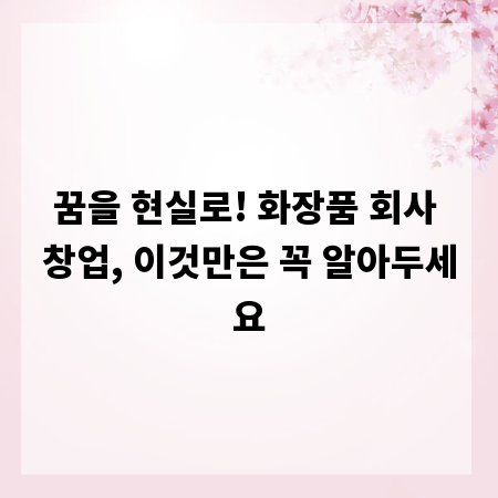 꿈을 현실로! 화장품 회사 창업, 이것만은 꼭 알아두세요