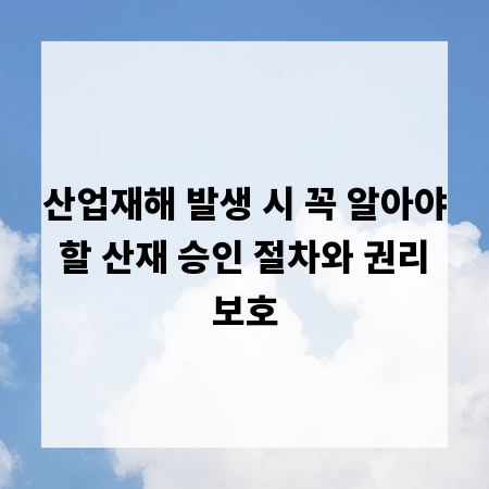 산업재해 발생 시 꼭 알아야 할 산재 승인 절차와 권리 보호