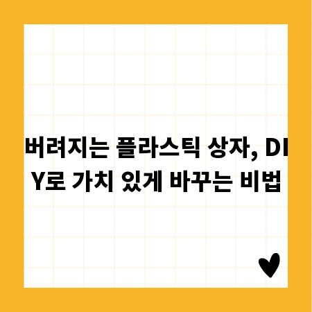 버려지는 플라스틱 상자, DIY로 가치 있게 바꾸는 비법