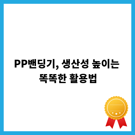 PP밴딩기, 생산성 높이는 똑똑한 활용법