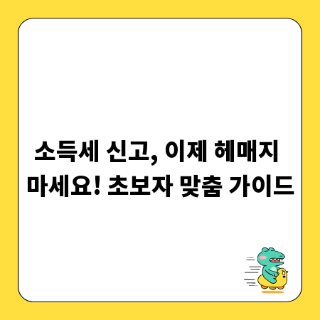 소득세 신고, 이제 헤매지 마세요! 초보자 맞춤 가이드