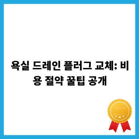 욕실 드레인 플러그 교체: 비용 절약 꿀팁 공개