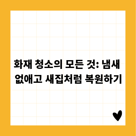 화재 청소의 모든 것: 냄새 없애고 새집처럼 복원하기