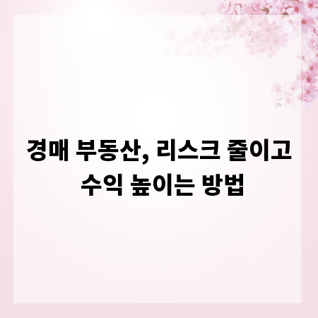 경매 부동산, 리스크 줄이고 수익 높이는 방법