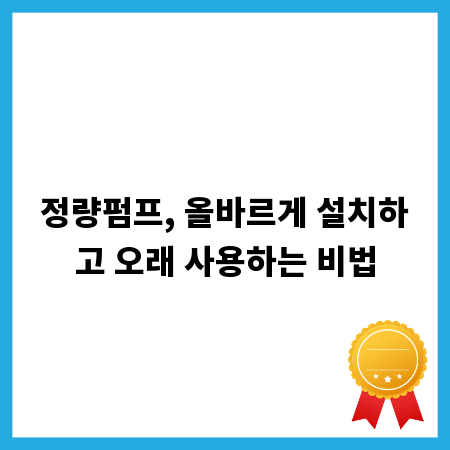 정량펌프, 올바르게 설치하고 오래 사용하는 비법