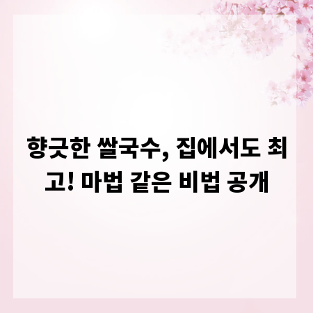 향긋한 쌀국수, 집에서도 최고! 마법 같은 비법 공개