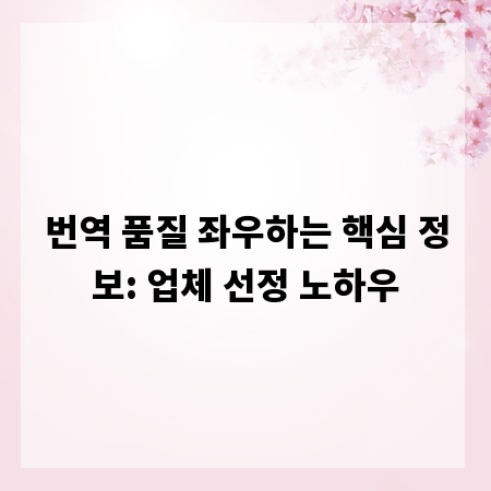 번역 품질 좌우하는 핵심 정보: 업체 선정 노하우