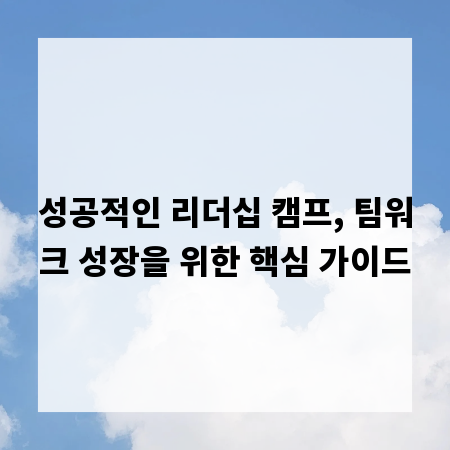 성공적인 리더십 캠프, 팀워크 성장을 위한 핵심 가이드