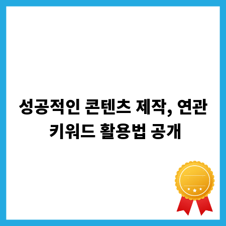 성공적인 콘텐츠 제작, 연관 키워드 활용법 공개