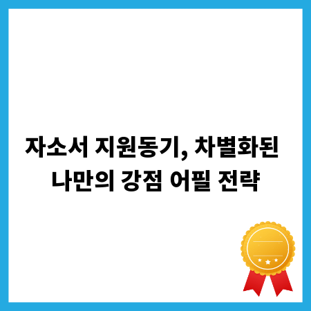자소서 지원동기, 차별화된 나만의 강점 어필 전략