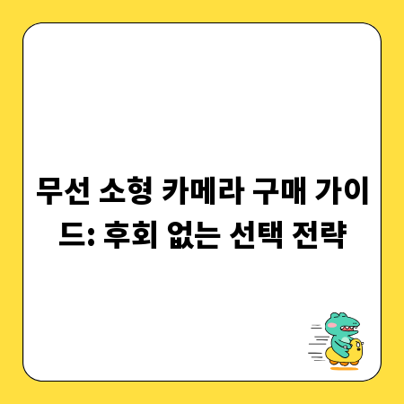무선 소형 카메라 구매 가이드: 후회 없는 선택 전략
