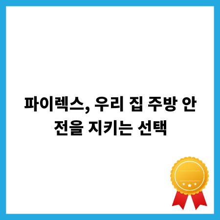 파이렉스, 우리 집 주방 안전을 지키는 선택