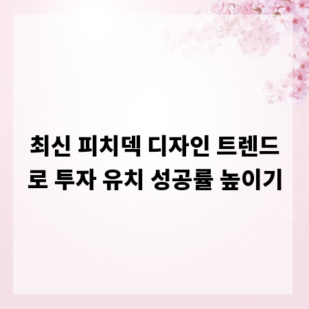 최신 피치덱 디자인 트렌드로 투자 유치 성공률 높이기