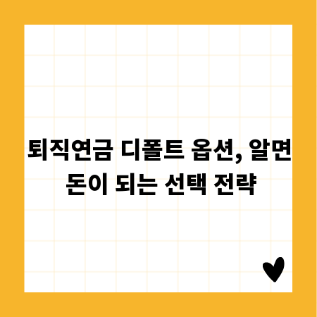 퇴직연금 디폴트 옵션, 알면 돈이 되는 선택 전략