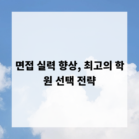 면접 실력 향상, 최고의 학원 선택 전략