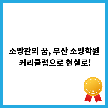 소방관의 꿈, 부산 소방학원 커리큘럼으로 현실로!