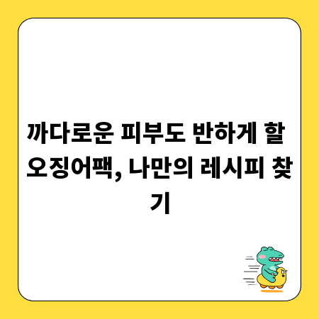 까다로운 피부도 반하게 할 오징어팩, 나만의 레시피 찾기