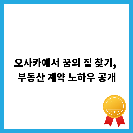 오사카에서 꿈의 집 찾기, 부동산 계약 노하우 공개