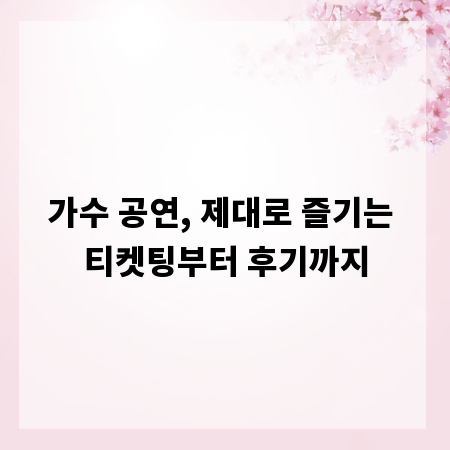 가수 공연, 제대로 즐기는 티켓팅부터 후기까지