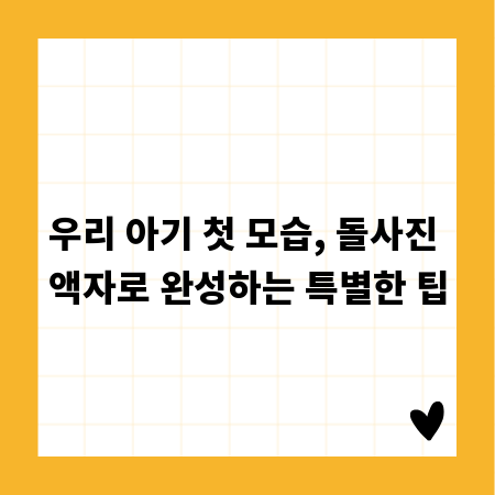 우리 아기 첫 모습, 돌사진 액자로 완성하는 특별한 팁