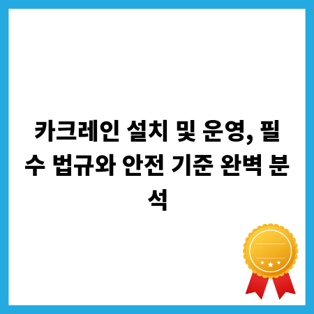 카크레인 설치 및 운영, 필수 법규와 안전 기준 완벽 분석