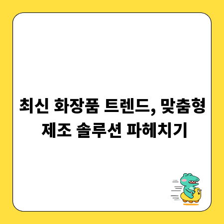 최신 화장품 트렌드, 맞춤형 제조 솔루션 파헤치기