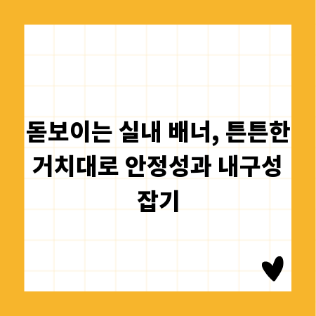 돋보이는 실내 배너, 튼튼한 거치대로 안정성과 내구성 잡기