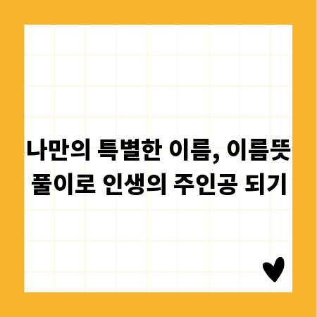 나만의 특별한 이름, 이름뜻풀이로 인생의 주인공 되기