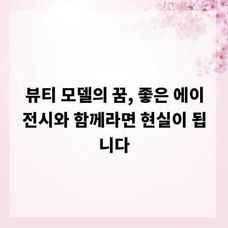 뷰티 모델의 꿈, 좋은 에이전시와 함께라면 현실이 됩니다