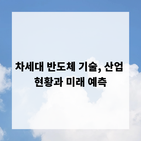 차세대 반도체 기술, 산업 현황과 미래 예측