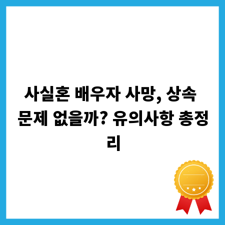사실혼 배우자 사망, 상속 문제 없을까? 유의사항 총정리