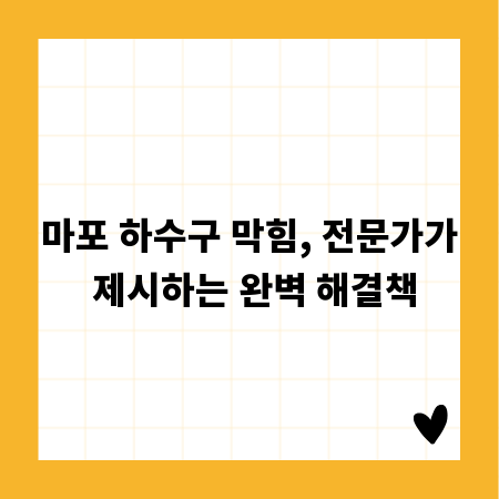 마포 하수구 막힘, 전문가가 제시하는 완벽 해결책