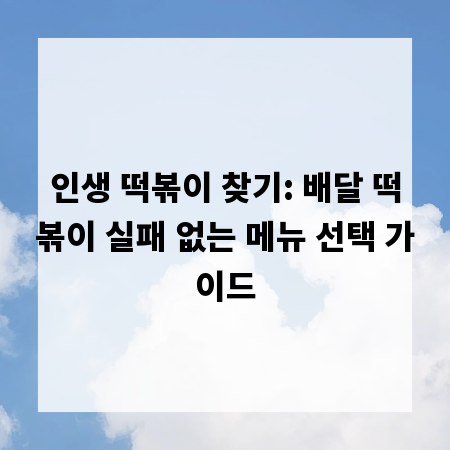 인생 떡볶이 찾기: 배달 떡볶이 실패 없는 메뉴 선택 가이드