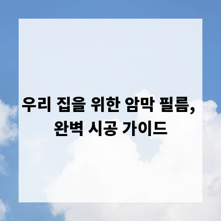 우리 집을 위한 암막 필름, 완벽 시공 가이드