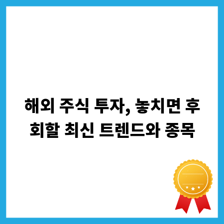 해외 주식 투자, 놓치면 후회할 최신 트렌드와 종목