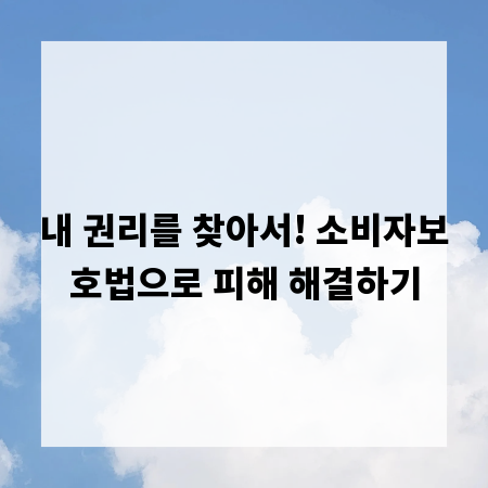 내 권리를 찾아서! 소비자보호법으로 피해 해결하기