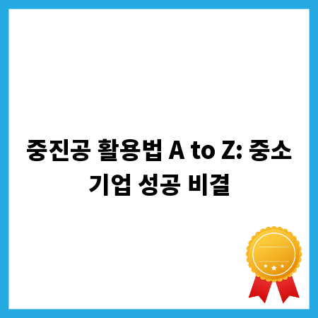 중진공 활용법 A to Z: 중소기업 성공 비결