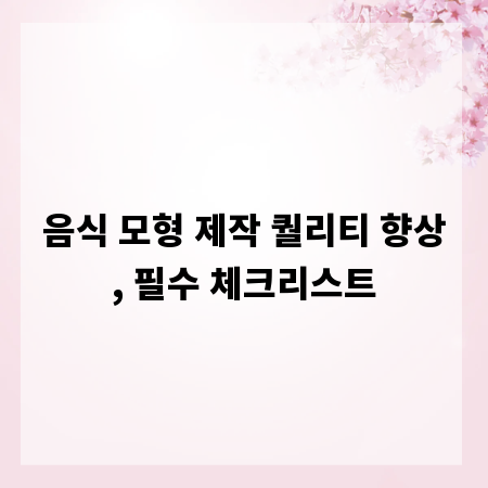 음식 모형 제작 퀄리티 향상, 필수 체크리스트
